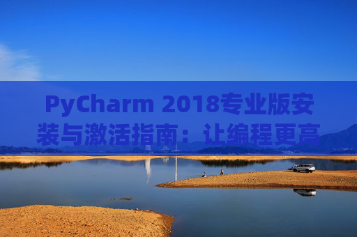 PyCharm 2018专业版安装与激活指南：让编程更高效